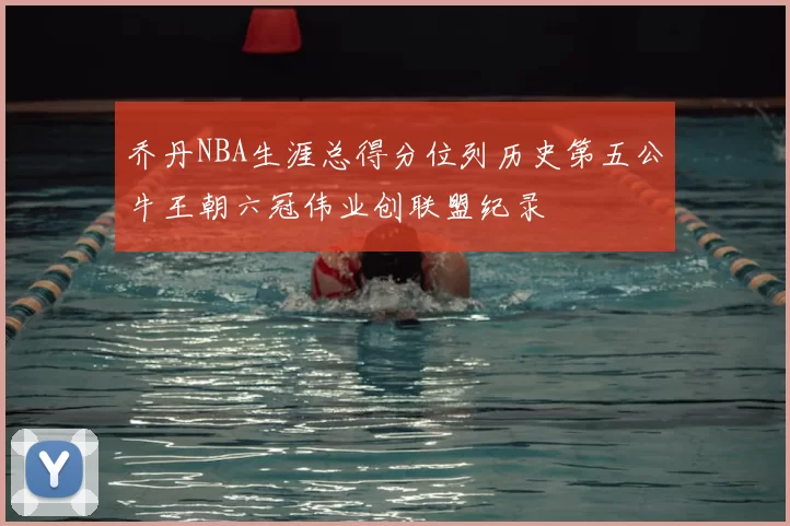 乔丹NBA生涯总得分位列历史第五公牛王朝六冠伟业创联盟纪录