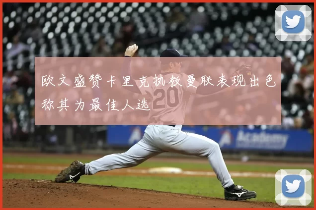 欧文盛赞卡里克执教曼联表现出色称其为最佳人选