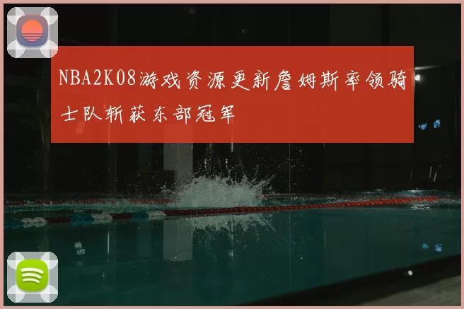 NBA2K08游戏资源更新詹姆斯率领骑士队斩获东部冠军