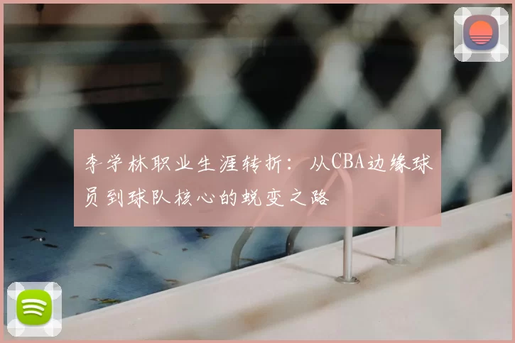 李学林职业生涯转折：从CBA边缘球员到球队核心的蜕变之路