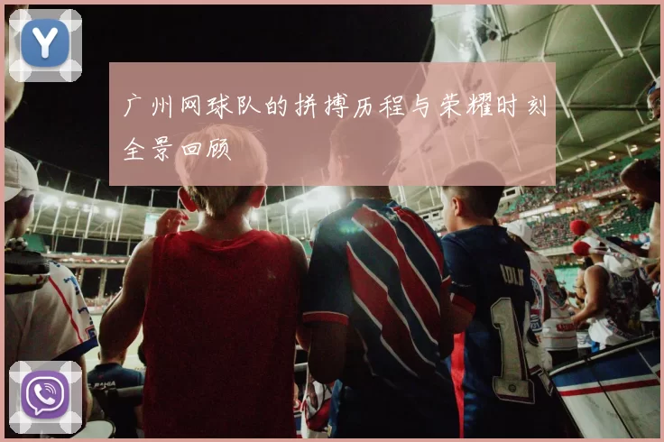 广州网球队的拼搏历程与荣耀时刻全景回顾
