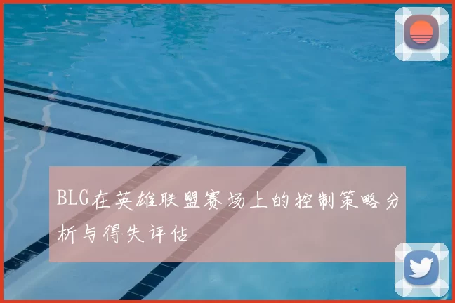 BLG在英雄联盟赛场上的控制策略分析与得失评估