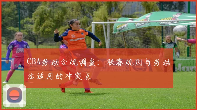 CBA劳动合规调查:联赛规则与劳动法适用的冲突点