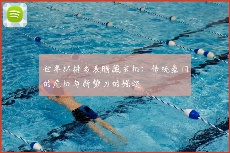 世界杯排名表暗藏玄机：传统豪门的危机与新势力的崛起