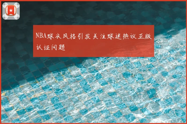 NBA球衣风格引发关注球迷热议正版认证问题