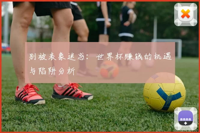 别被表象迷惑:世界杯赚钱的机遇与陷阱分析