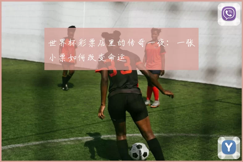 世界杯彩票店里的传奇一夜：一张小票如何改变命运