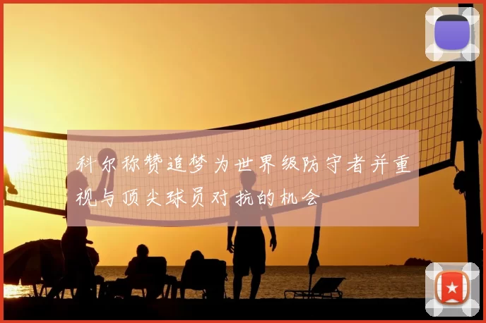 科尔称赞追梦为世界级防守者并重视与顶尖球员对抗的机会