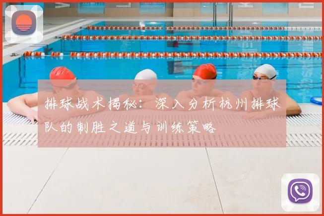 排球战术揭秘：深入分析杭州排球队的制胜之道与训练策略