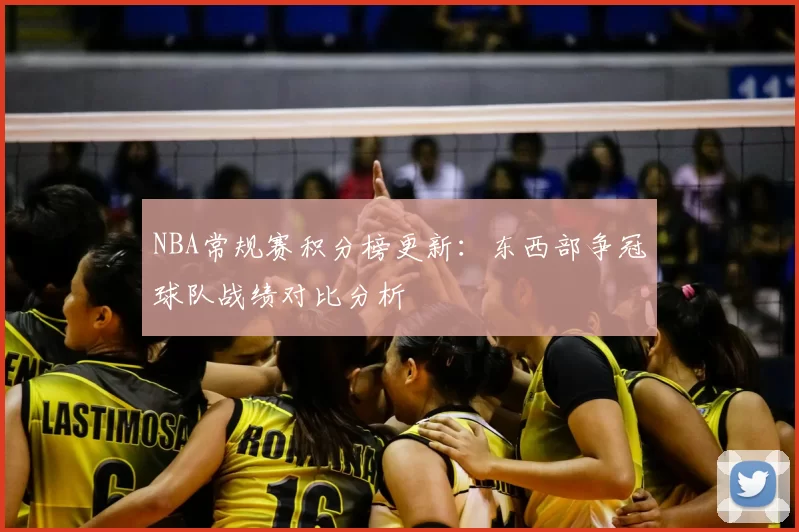 NBA常规赛积分榜更新:东西部争冠球队战绩对比分析