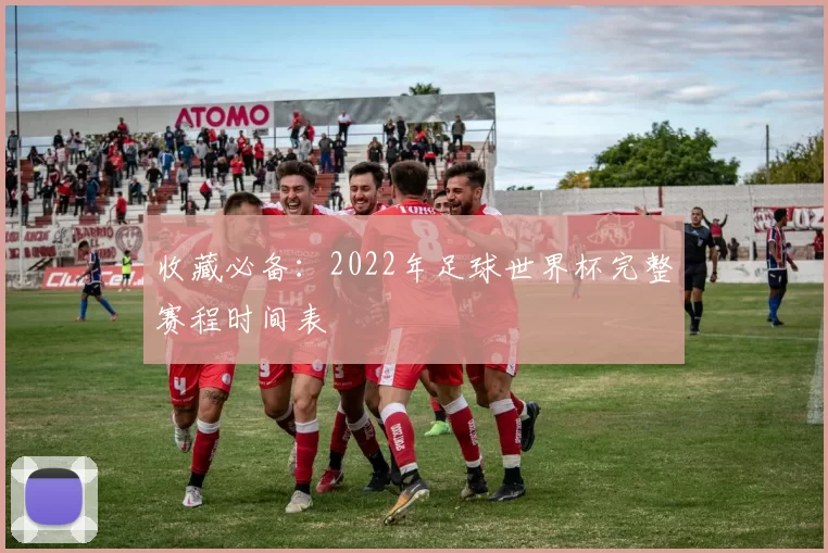 收藏必备：2022年足球世界杯完整赛程时间表