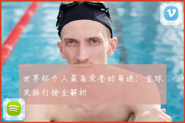 世界杯个人最高荣誉的角逐：金球奖排行榜全解析