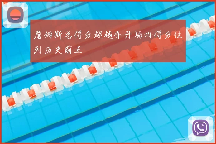詹姆斯总得分超越乔丹场均得分位列历史前五