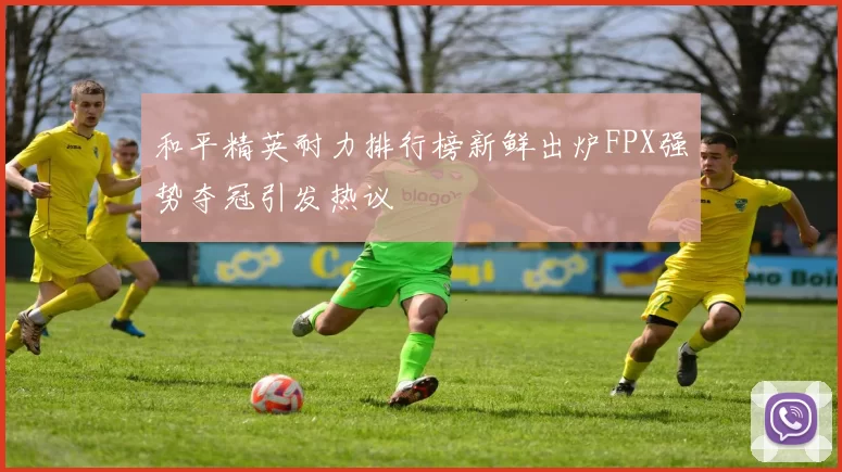 和平精英耐力排行榜新鲜出炉FPX强势夺冠引发热议
