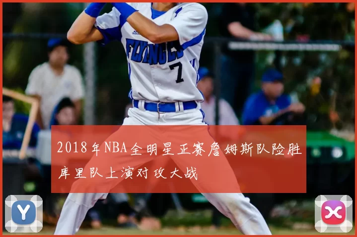 2018年NBA全明星正赛詹姆斯队险胜库里队上演对攻大战
