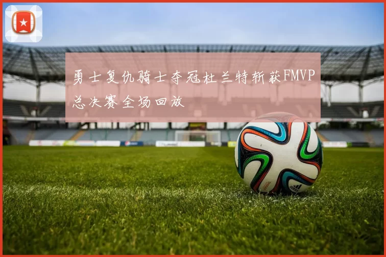 勇士复仇骑士夺冠杜兰特斩获FMVP总决赛全场回放