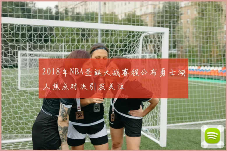 2018年NBA圣诞大战赛程公布勇士湖人焦点对决引发关注