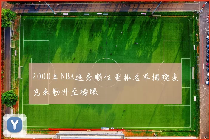 2000年NBA选秀顺位重排名单揭晓麦克米勒升至榜眼