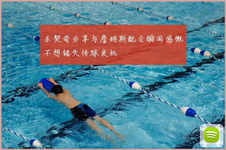 东契奇分享与詹姆斯配合瞬间感慨不想错失传球良机