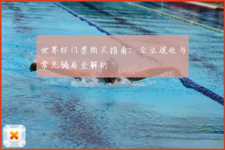 世界杯门票购买指南:合法途径与常见骗局全解析