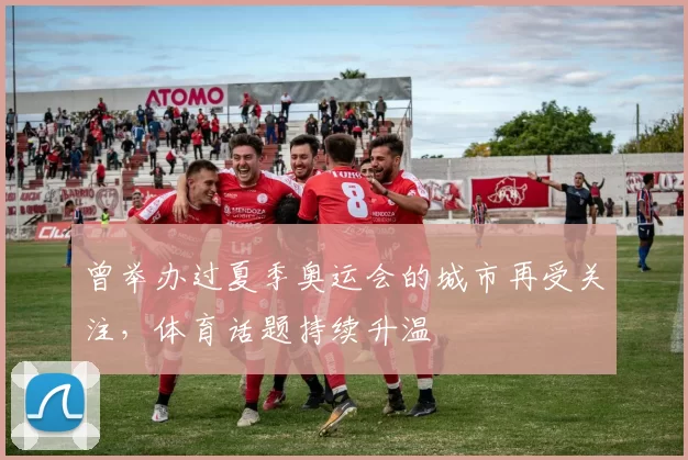 曾举办过夏季奥运会的城市再受关注,体育话题持续升温