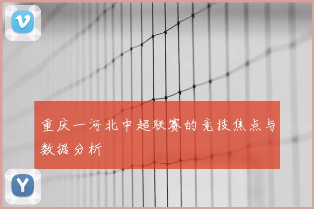 重庆一河北中超联赛的竞技焦点与数据分析