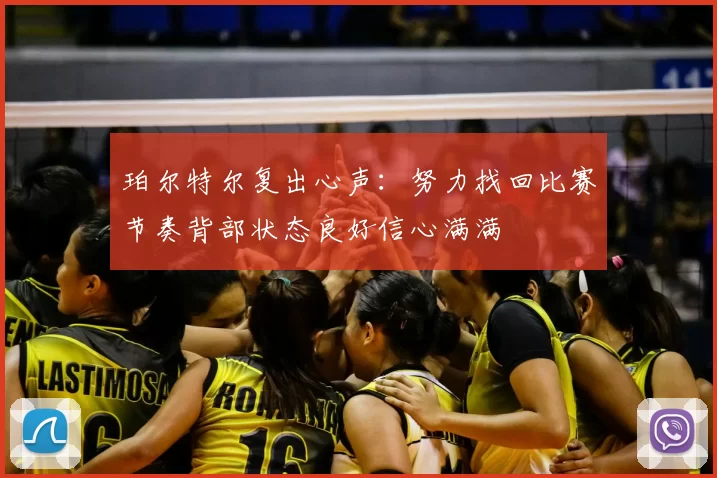 珀尔特尔复出心声：努力找回比赛节奏背部状态良好信心满满