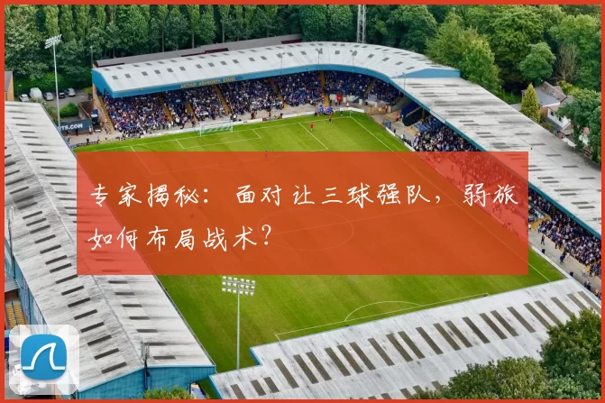专家揭秘：面对让三球强队，弱旅如何布局战术？