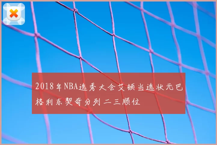 2018年NBA选秀大会艾顿当选状元巴格利东契奇分列二三顺位