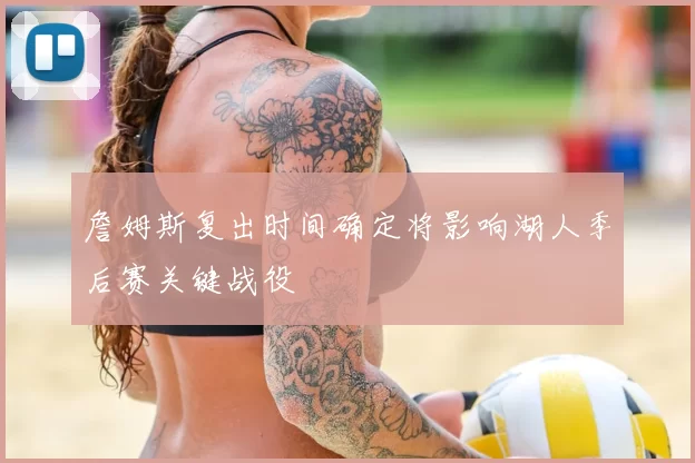 詹姆斯复出时间确定将影响湖人季后赛关键战役