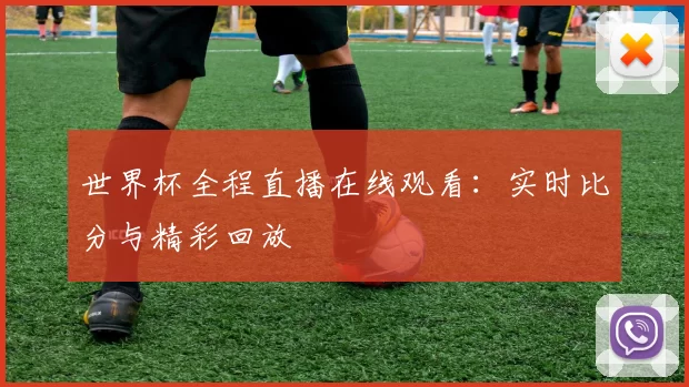 世界杯全程直播在线观看：实时比分与精彩回放
