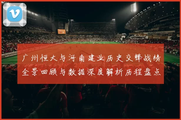 广州恒大与河南建业历史交锋战绩全景回顾与数据深度解析历程盘点