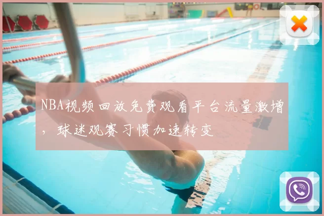 NBA视频回放免费观看平台流量激增，球迷观赛习惯加速转变