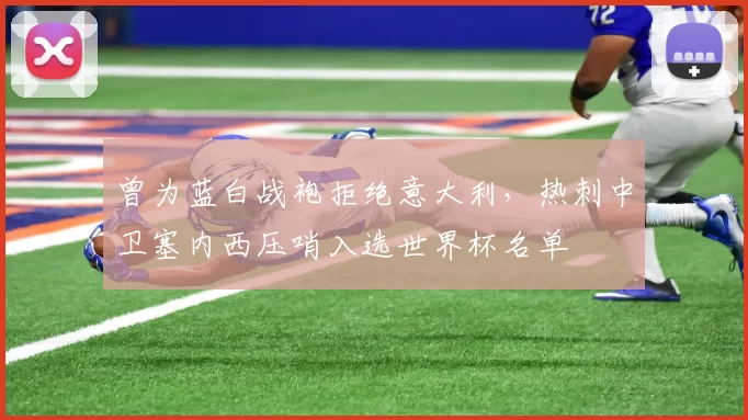 曾为蓝白战袍拒绝意大利，热刺中卫塞内西压哨入选世界杯名单