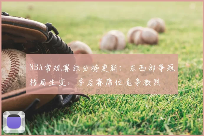 NBA常规赛积分榜更新:东西部争冠格局生变,季后赛席位竞争激烈