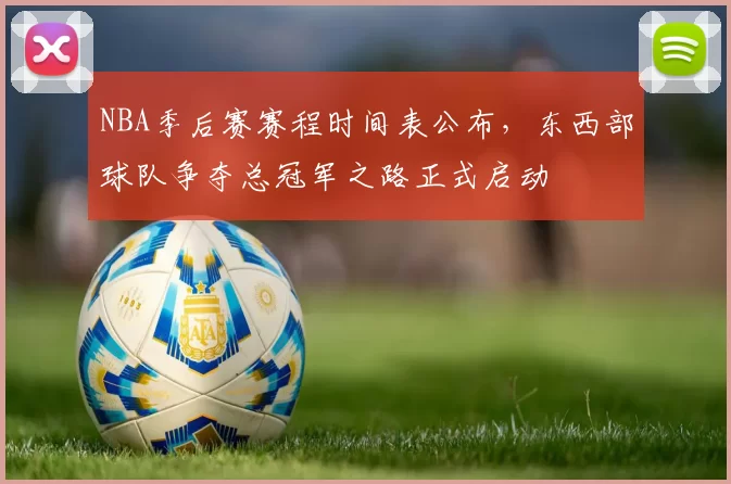 NBA季后赛赛程时间表公布，东西部球队争夺总冠军之路正式启动