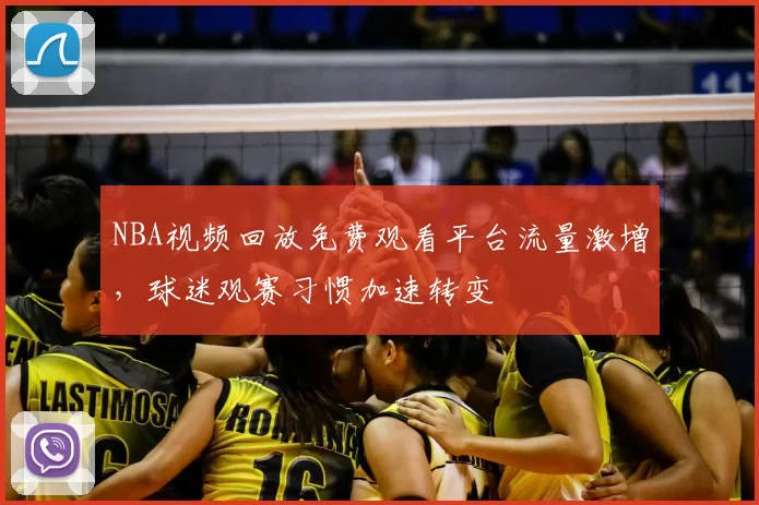 NBA视频回放免费观看平台流量激增,球迷观赛习惯加速转变