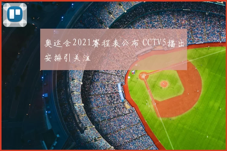 奥运会2021赛程表公布 CCTV5播出安排引关注