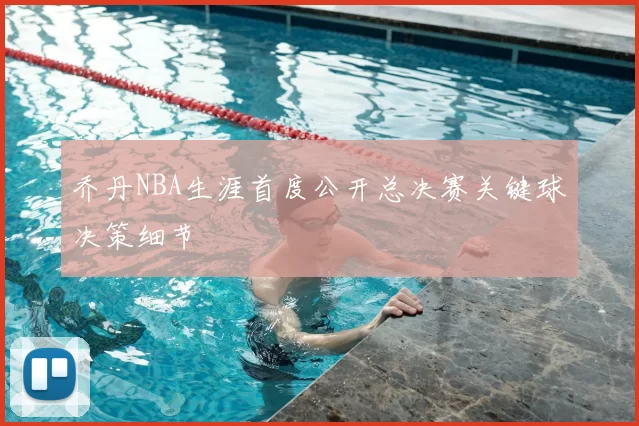乔丹NBA生涯首度公开总决赛关键球决策细节