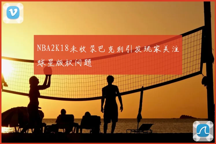 NBA2K18未收录巴克利引发玩家关注球星版权问题