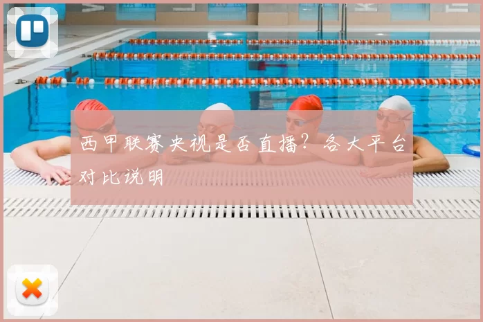 西甲联赛央视是否直播?各大平台对比说明