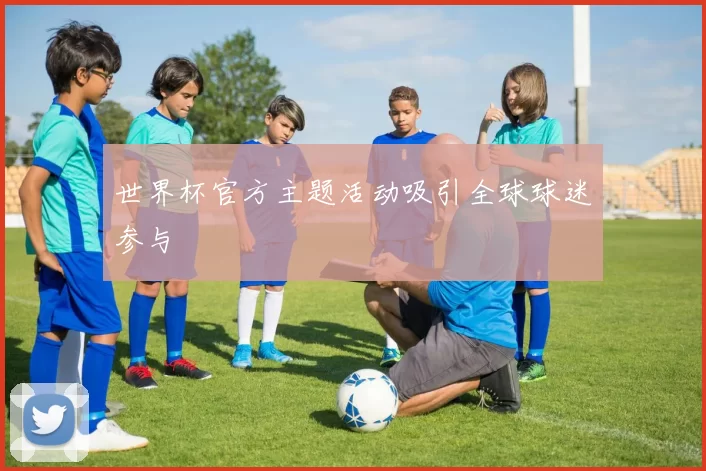 世界杯官方主题活动吸引全球球迷参与