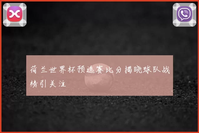 荷兰世界杯预选赛比分揭晓球队战绩引关注