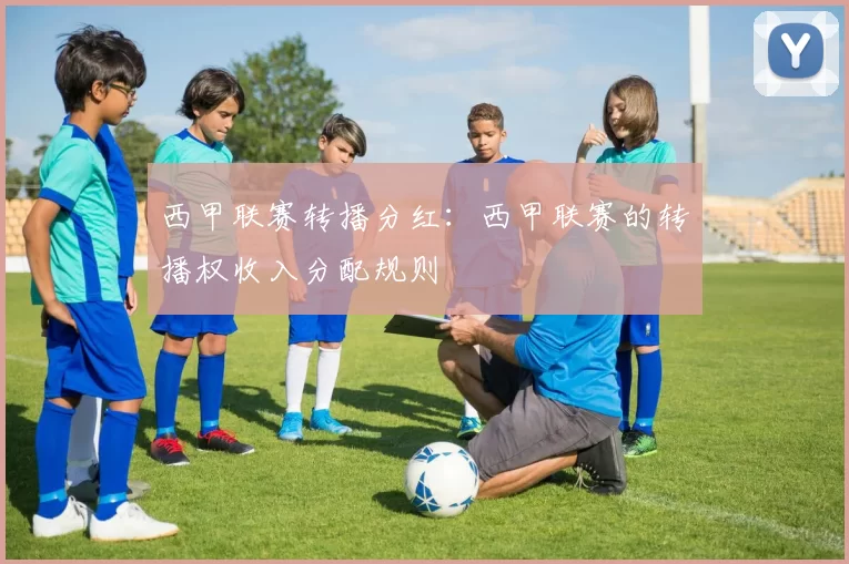 西甲联赛转播分红：西甲联赛的转播权收入分配规则