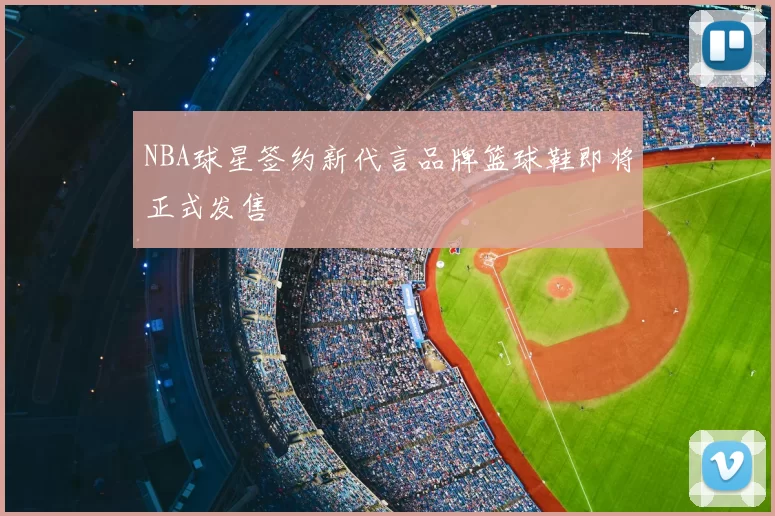 NBA球星签约新代言品牌篮球鞋即将正式发售