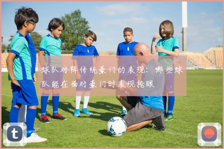 球队对阵传统豪门的表现：哪些球队能在面对豪门时表现抢眼