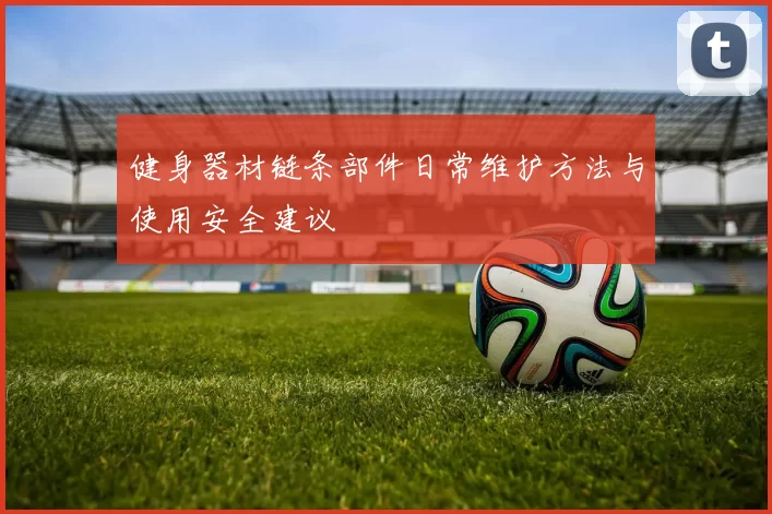 健身器材链条部件日常维护方法与使用安全建议