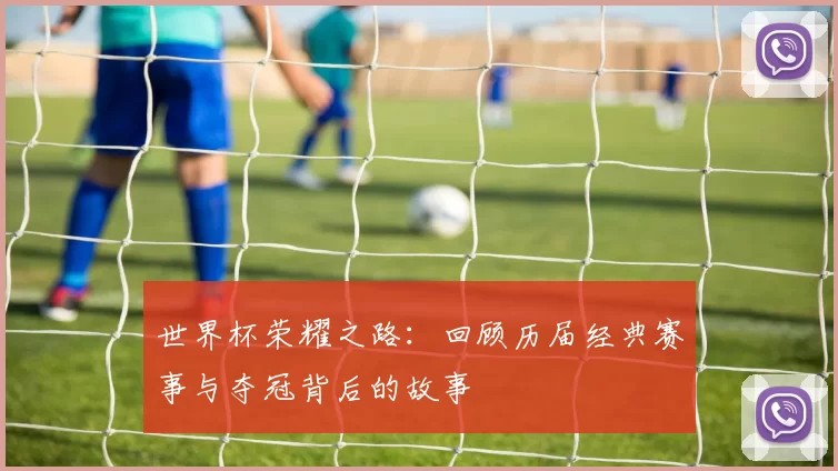 世界杯荣耀之路：回顾历届经典赛事与夺冠背后的故事