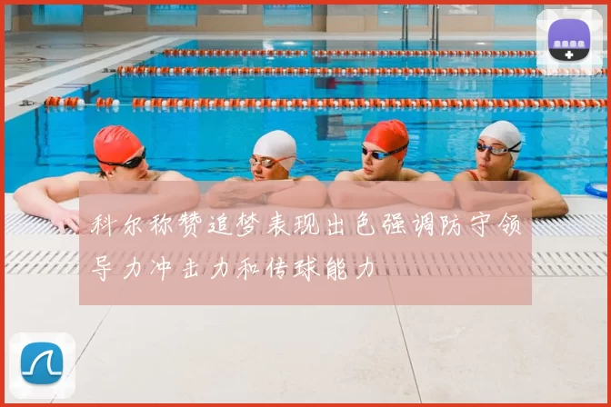 科尔称赞追梦表现出色强调防守领导力冲击力和传球能力