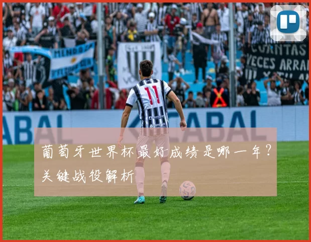 葡萄牙世界杯最好成绩是哪一年？关键战役解析